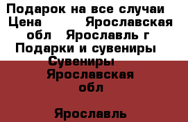 Подарок на все случаи › Цена ­ 200 - Ярославская обл., Ярославль г. Подарки и сувениры » Сувениры   . Ярославская обл.,Ярославль г.